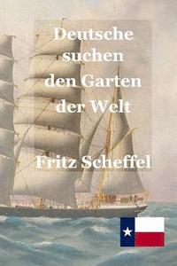 bokomslag Deutsche suchen den Garten der Welt: Das Schicksal deutscher Auswanderer in Texas vor 100 Jahren Nach Berichten erzählt von Fritz Scheffel