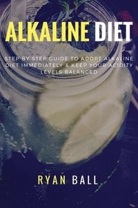 bokomslag Alkaline diet: Step By Step Guide to adopt Alkaline Diet immediately & Keep Your Acidity Levels balanced: A Complete List of Alkaline Foods