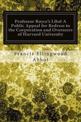 Professor Royce's Libel A Public Appeal for Redress to the Corporation and Overseers of Harvard University 1