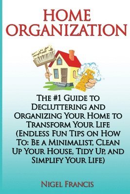 bokomslag Home Organization: The #1 Guide to Decluttering and Organizing Your Home to Transform Your Life: (Endless Fun Tips On How To: Be a Minima