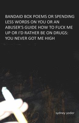 bandaid box poems: or spending less words on you or an abuser's guide how to fuck me up or i'd rather be on drugs: you never got me high 1