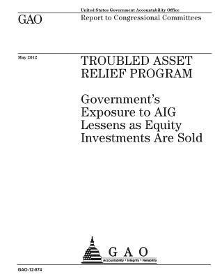 U. S. Government Accountability Office - Troubled Asset Relief Program: government's exposure to AIG lessens as equity investments are sold: report to congressional committees., Häftad