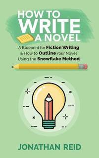 bokomslag How To Write A Novel: A Blueprint For Fiction Writing & How To Outline Your Novel Using The Snowflake Method