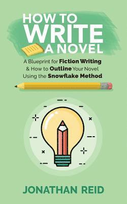 How To Write A Novel: A Blueprint For Fiction Writing & How To Outline Your Novel Using The Snowflake Method