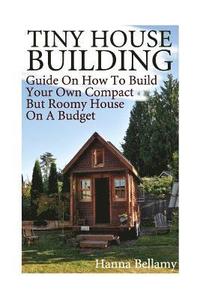 bokomslag Tiny House Building: Guide On How To Build Your Own Compact But Roomy House On A Budget: (Tiny House Living)