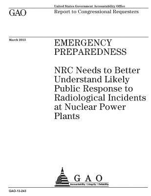 Emergency preparedness: NRC needs to better understand likely public response to radiological incidents at nuclear power plants: report to con 1