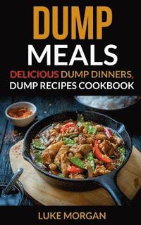 bokomslag Dump Meals: Delicious Dump Dinners, Dump Recipes Cookbook