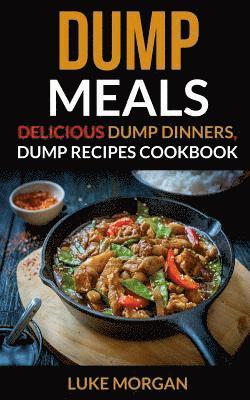 Luke Morgan - Dump Meals: Delicious Dump Dinners, Dump Recipes Cookbook, Häftad