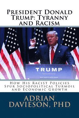 President Donald Trump: Tyranny and Racism: How His Racist Policies Spur Sociopolitical Turmoil and Economic Growth 1