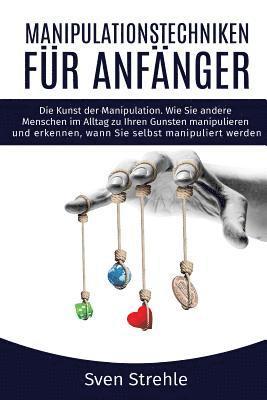 bokomslag Manipulationstechniken für Anfänger: Die Kunst der Manipulation. Wie Sie andere Menschen im Alltag zu Ihren Gunsten manipulieren und erkennen, wann Si