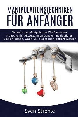 Sven Strehle - Manipulationstechniken für Anfänger: Die Kunst der Manipulation. Wie Sie andere Menschen im Alltag zu Ihren Gunsten manipulieren und erkennen, wann Si, Häftad