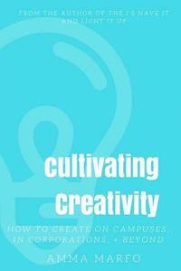 bokomslag Cultivating Creativity: How to Create on Campuses, In Corporations, + Beyond