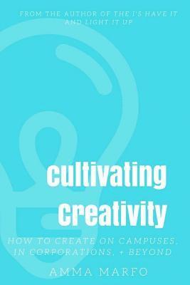 Cultivating Creativity: How to Create on Campuses, In Corporations, + Beyond 1