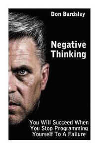 bokomslag Negative Thinking: You Will Succeed When You Stop Programming Yourself To A Failure: (Negative Thinking Workbook)
