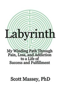 bokomslag Labyrinth: My Winding Path Through Pain, Loss, and Addiction to a Life of Success and Fulfillment