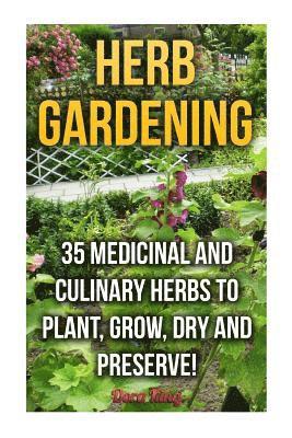 Herb Gardening: 35 Medicinal and Culinary Herbs to Plant, Grow, Dry and Preserve! 1