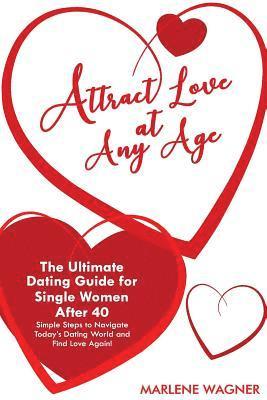 bokomslag Attract Love At Any Age: The Ultimate Dating Guide for Single Women After 40 Simple Steps to Navigate Today's Dating World and Find LOve Again