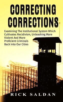 Rick Saldan - Correcting Corrections: The Insanity of An Institution That Cultivates and Unleashes More Violent and More Adept Criminals Back Into Our Citie, Häftad