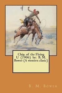 bokomslag Chip, of the Flying U (1906) by: B. M. Bower (A western clasic)
