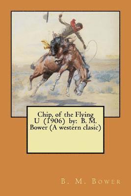 Chip, of the Flying U (1906) by: B. M. Bower (A western clasic) 1