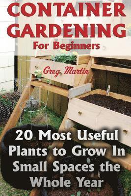bokomslag Container Gardening For Beginners: 20 Most Useful Plants to Grow In Small Spaces the Whole Year