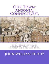 bokomslag Our Town: Ansonia, Connecticut.: An informal history of footnotes, miscellany and interesting Odds and Ends.