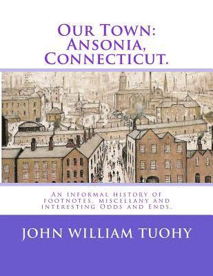 bokomslag Our Town: Ansonia, Connecticut.: An informal history of footnotes, miscellany and interesting Odds and Ends.