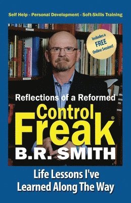 B. R. Smith - Reflections of a Reformed Control Freak: Life Lessons I've Learned Along The Way, Häftad