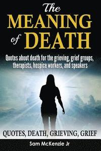 bokomslag The Meaning of Death: Quotes about death for grieving, grief groups, therapists, hospice workers and speakers