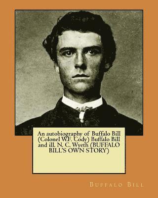 An autobiography of Buffalo Bill (Colonel W.F. Cody) Buffalo Bill and ill. N. C. Wyeth (BUFFALO BILL'S OWN STORY) 1