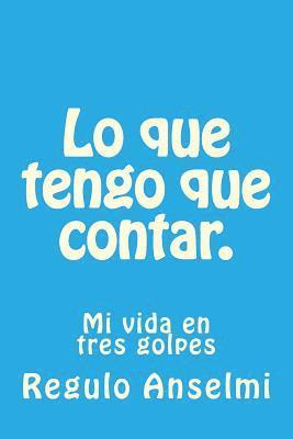 Regulo Anselmi - Lo que tengo que contar.: Mi vida en tres golpes, Häftad