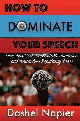 How to Dominate Your Speech: Keep Your Cool, Captivate the Audience and Watch Your popularity Soar! 1