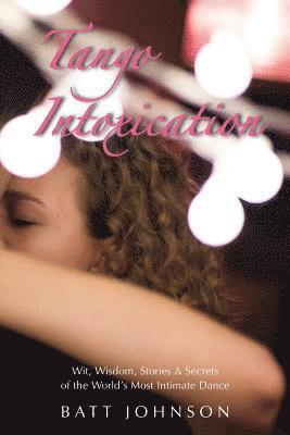 Batt Johnson - Tango Intoxication: Wit, Wisdom, Stories & Secrets of the World's Most Intimate Dance, Häftad