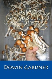 bokomslag The Easy Mushroom Growers Guide: 4 Years of Trial & Error are now in your hands.