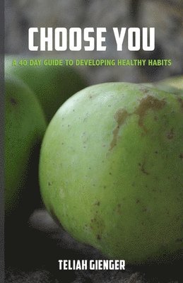 Choose You: A 40 day guide to developing healthy habits 1