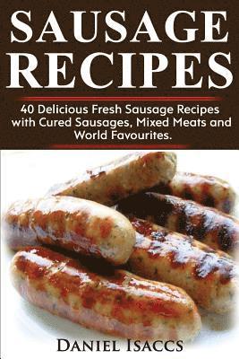 Sausage Recipes: Sausage Making Tips with 40 Delicious Homemade Sause Recipes, Pork, Turkey, Chicken, Sausages from Around the World. M 1