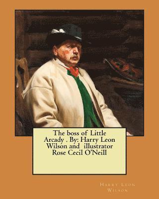 Harry Leon Wilson - The boss of Little Arcady . By: Harry Leon Wilson and illustrator Rose Cecil O'Neill, Häftad