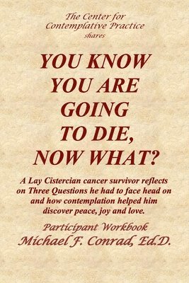 bokomslag You Know You Are Going to Die, Now What?: A Lay Cistercian cancer survivor reflects on Three Questions he had to face and how contemplation helped him