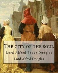 bokomslag The city of the soul. By: Lord Alfred Douglas: Lord Alfred Bruce Douglas (22 October 1870 - 20 March 1945), nicknamed Bosie, was a British autho