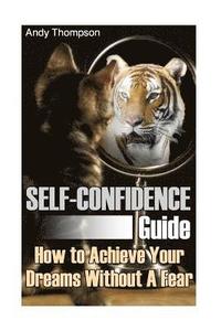 bokomslag Self-Confidence Guide: How to Achieve Your Dreams Without A Fear: (Self Confidence, Self Confidence Books)