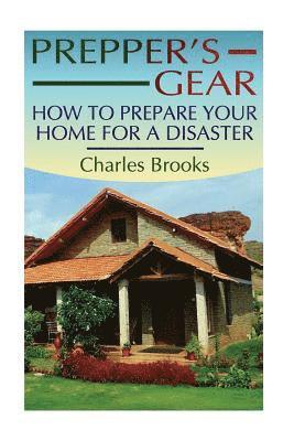 Prepper's Gear: How to Prepare Your Home for a Disaster: (Survival Gear, Survival Guide) 1