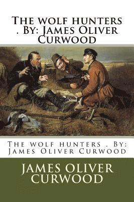 bokomslag The wolf hunters . By: James Oliver Curwood