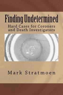 Finding Undetermined: Hard Cases for Coroners and Death Investigators 1