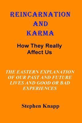 Reincarnation and Karma: How They Really Effect Us: The Eastern Explanation of Our Past and Future Lives And the Causes for Good or Bad Experie 1