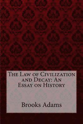 The Law of Civilization and Decay: An Essay on History Brooks Adams