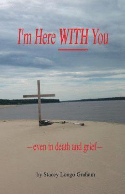 I'm Here WITH You --even in death and grief-- 1