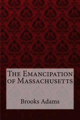The Emancipation of Massachusetts Brooks Adams