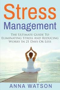 bokomslag Stress Management: The Ultimate Guide To Eliminating Stress And Reducing Worry in 21 Days Or Less