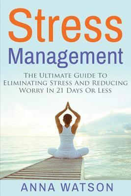 Stress Management: The Ultimate Guide To Eliminating Stress And Reducing Worry in 21 Days Or Less 1