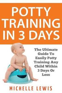 bokomslag Potty Training in 3 Days: The Ultimate Guide to Easily Potty Training Any Child in Three Days or Less